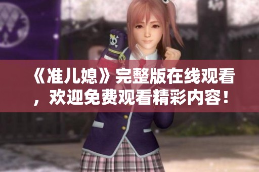 《准儿媳》完整版在线观看，欢迎免费观看精彩内容！