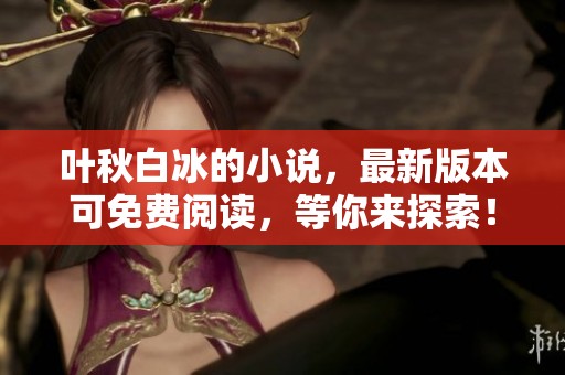 叶秋白冰的小说，最新版本可免费阅读，等你来探索！