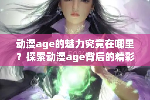 动漫age的魅力究竟在哪里？探索动漫age背后的精彩世界