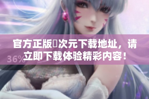 官方正版囧次元下载地址，请立即下载体验精彩内容！
