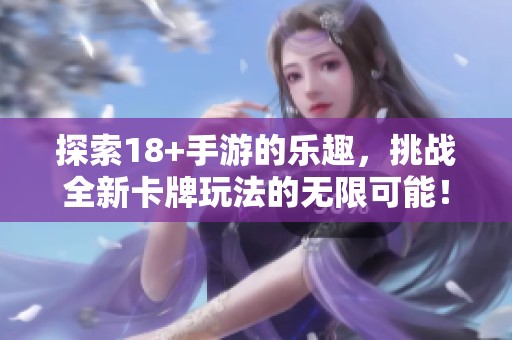 探索18+手游的乐趣，挑战全新卡牌玩法的无限可能！