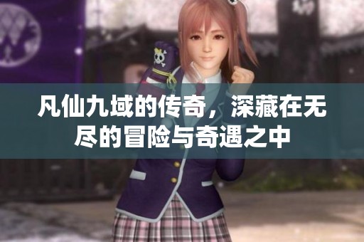 凡仙九域的传奇，深藏在无尽的冒险与奇遇之中