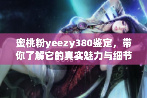 蜜桃粉yeezy380鉴定，带你了解它的真实魅力与细节