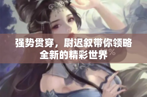 强势贯穿，尉迟叙带你领略全新的精彩世界