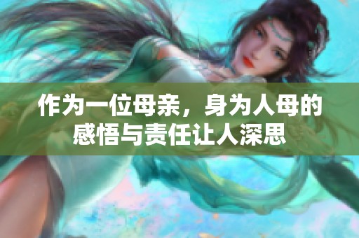 作为一位母亲，身为人母的感悟与责任让人深思