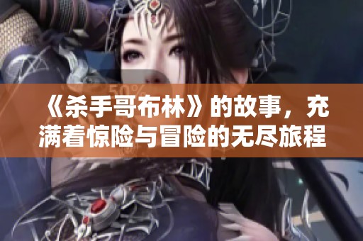 《杀手哥布林》的故事，充满着惊险与冒险的无尽旅程。