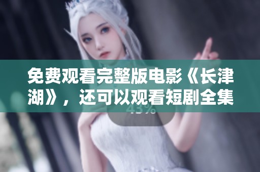 免费观看完整版电影《长津湖》，还可以观看短剧全集韩语在线内容