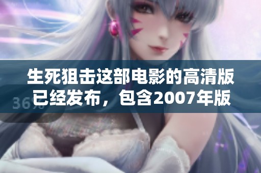 生死狙击这部电影的高清版已经发布，包含2007年版的UHD和蓝光格式。