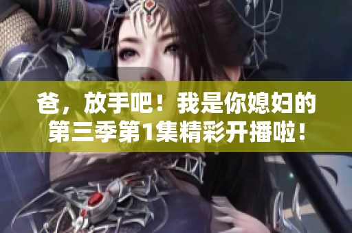 爸，放手吧！我是你媳妇的第三季第1集精彩开播啦！