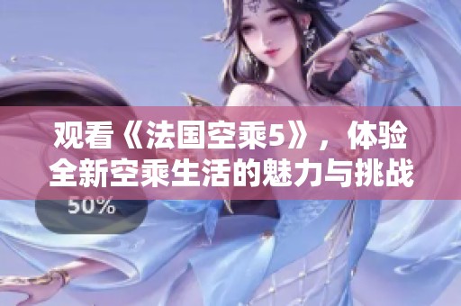 观看《法国空乘5》，体验全新空乘生活的魅力与挑战