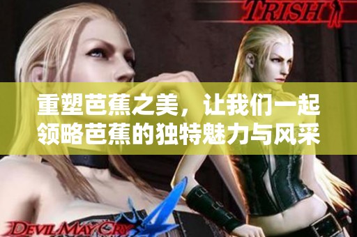 重塑芭蕉之美，让我们一起领略芭蕉的独特魅力与风采