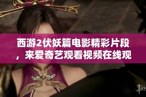 西游2伏妖篇电影精彩片段，来爱奇艺观看视频在线观看吧