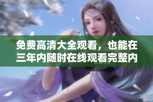 免费高清大全观看，也能在三年内随时在线观看完整内容