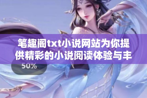 笔趣阁txt小说网站为你提供精彩的小说阅读体验与丰富的资源选择