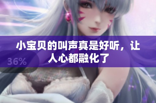 小宝贝的叫声真是好听，让人心都融化了