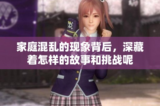家庭混乱的现象背后，深藏着怎样的故事和挑战呢