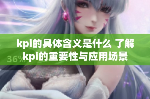 kpi的具体含义是什么 了解kpi的重要性与应用场景