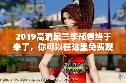 2019高清第三季预告终于来了，你可以在这里免费观看所有内容！