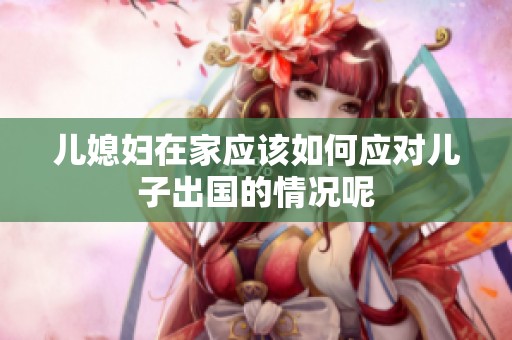 儿媳妇在家应该如何应对儿子出国的情况呢