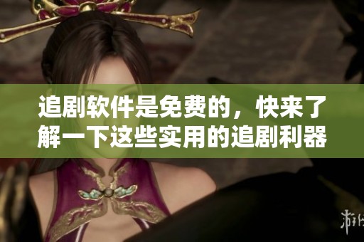 追剧软件是免费的，快来了解一下这些实用的追剧利器吧！