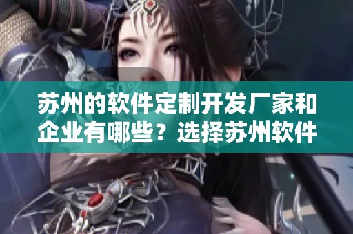 苏州的软件定制开发厂家和企业有哪些？选择苏州软件定制开发公司推荐可信赖的。
