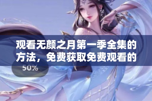 观看无颜之月第一季全集的方法，免费获取免费观看的途径分享