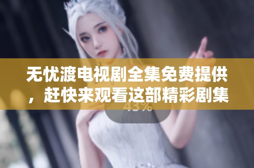 无忧渡电视剧全集免费提供，赶快来观看这部精彩剧集吧！