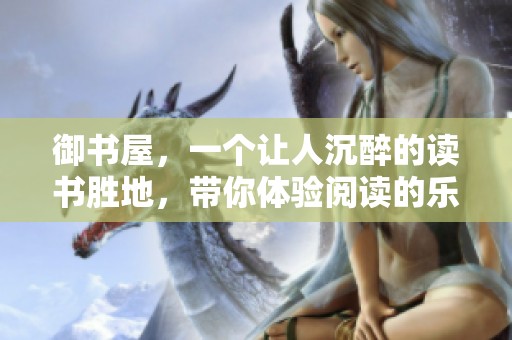 御书屋，一个让人沉醉的读书胜地，带你体验阅读的乐趣