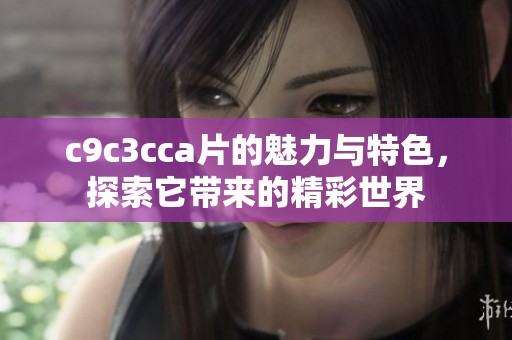 c9c3cc**的魅力与特色，探索它带来的精彩世界