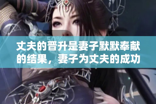 丈夫的晋升是妻子默默奉献的结果，妻子为丈夫的成功付出了许多努力