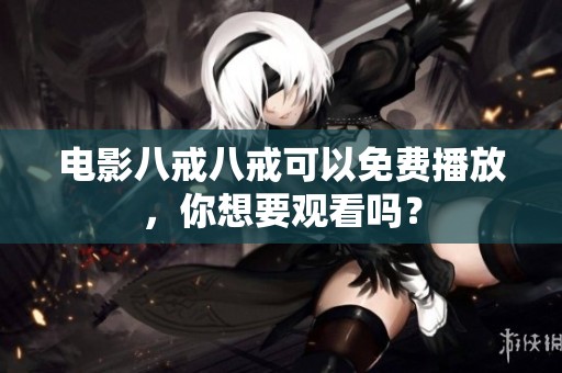 电影八戒八戒可以免费播放，你想要观看吗？