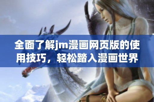 全面了解jm漫画网页版的使用技巧，轻松踏入漫画世界的第一步