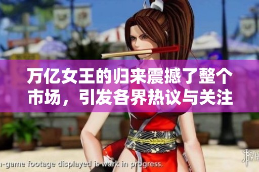 万亿女王的归来震撼了整个市场，引发各界热议与关注