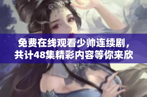 免费在线观看少帅连续剧，共计48集精彩内容等你来欣赏