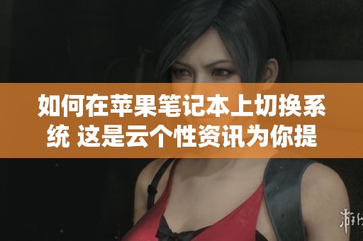 如何在苹果笔记本上切换系统 这是云个性资讯为你提供的详细指南
