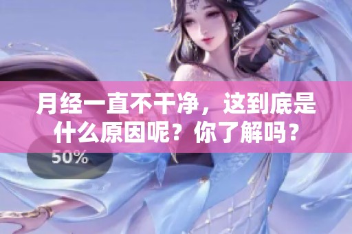 月经一直不干净，这到底是什么原因呢？你了解吗？