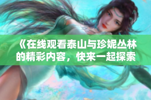《在线观看泰山与珍妮丛林的精彩内容，快来一起探索神秘的冒险吧》