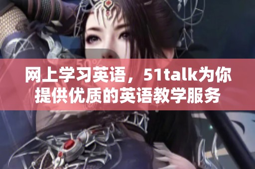 网上学习英语，51talk为你提供优质的英语教学服务