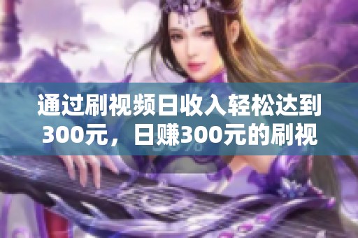 通过刷视频日收入轻松达到300元，日赚300元的刷视频方法揭秘