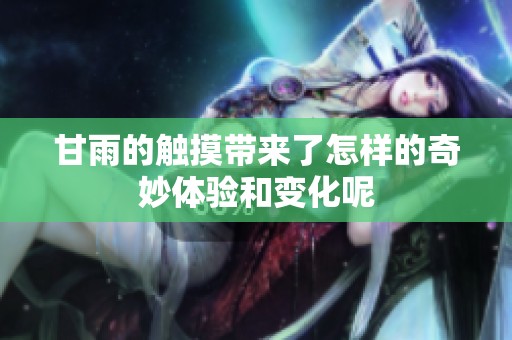 甘雨的触摸带来了怎样的奇妙体验和变化呢