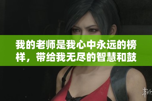 我的老师是我心中永远的榜样，带给我无尽的智慧和鼓励