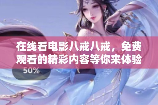 在线看电影八戒八戒，免费观看的精彩内容等你来体验！