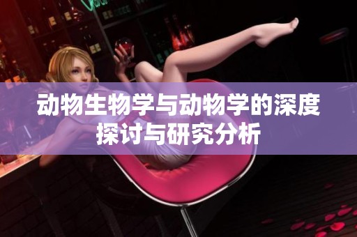 动物生物学与动物学的深度探讨与研究分析