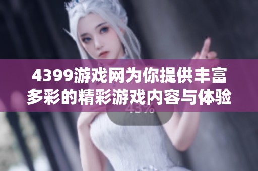 4399游戏网为你提供丰富多彩的精彩游戏内容与体验分享