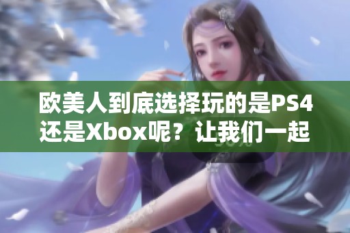欧美人到底选择玩的是PS4还是Xbox呢？让我们一起来探讨一下这个问题。