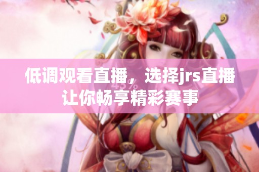 低调观看直播，选择jrs直播让你畅享精彩赛事