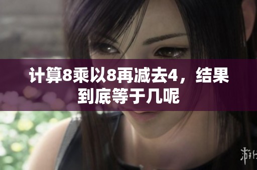 计算8乘以8再减去4，结果到底等于几呢