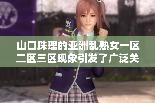 山口珠理的亚洲乱熟女一区二区三区现象引发了广泛关注和讨论