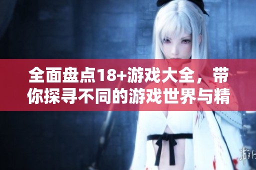 全面盘点18+游戏大全，带你探寻不同的游戏世界与精彩故事