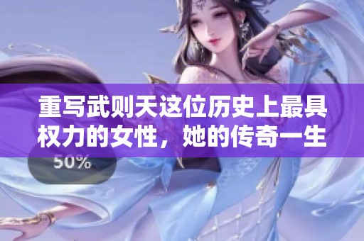 重写武则天这位历史上最具权力的女性，她的传奇一生是什么样的呢？